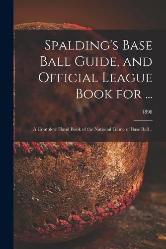 Cover image for Spalding's Base Ball Guide, and Official League Book for ...: a Complete Hand Book of the National Game of Base Ball ..; 1898