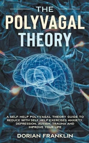 Cover image for Polyvagal Theory: A Self-Help Polyvagal Theory Guide to Reduce with Self Help Exercises Anxiety, Depression, Autism, Trauma and Improve Your Life.