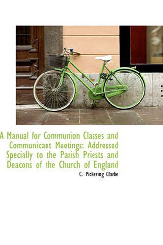 Cover image for A Manual for Communion Classes and Communicant Meetings: Addressed Specially to the Parish Priests a