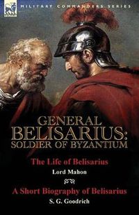 Cover image for General Belisarius: Soldier of Byzantium-The Life of Belisarius by Lord Mahon (Philip Henry Stanhope) With a Short Biography of Belisarius by S. G. Goodrich