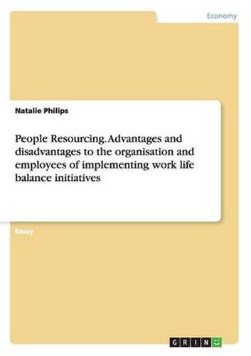 People Resourcing. Advantages and disadvantages to the organisation and employees of implementing work life balance initiatives