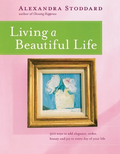 Cover image for Living a Beautiful Life: 500 Ways to Add Elegance, Order, Beauty and Joy to Your Life