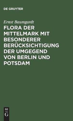 Flora der Mittelmark mit besonderer Berucksichtigung der Umgegend von Berlin und Potsdam