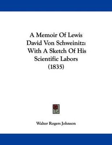 Cover image for A Memoir of Lewis David Von Schweinitz: With a Sketch of His Scientific Labors (1835)