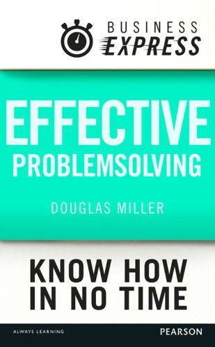 Cover image for Business Express: Effective Problem Solving: Develop the Analytical and Creative Skills Needed to Solve Any Problem Successfully