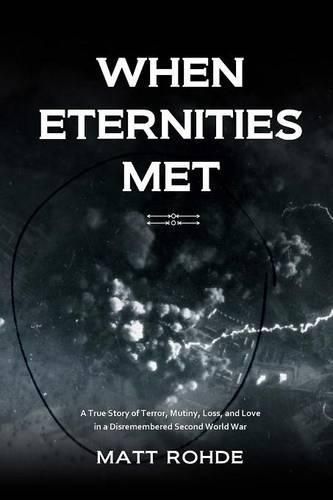 Cover image for When Eternities Met: A True Story of Terror, Mutiny, Loss, and Love in a Disremembered Second World War