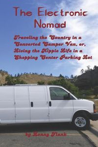 Cover image for The Electronic Nomad: Traveling the Country in a Converted Camper Van, Or, Living the Hippie Life in a Shopping Center Parking Lot