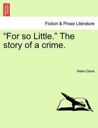 Cover image for For So Little. the Story of a Crime.