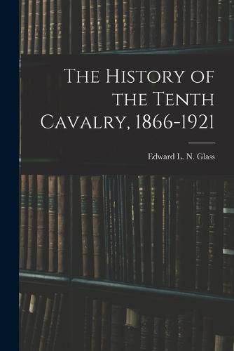 Cover image for The History of the Tenth Cavalry, 1866-1921