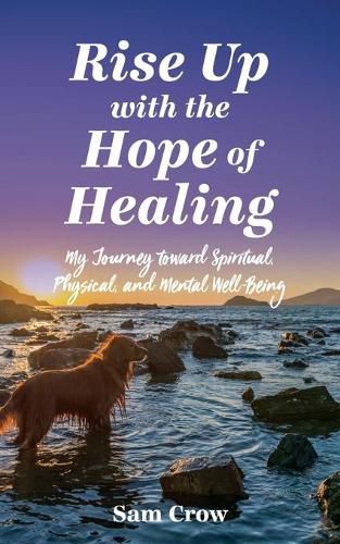 Cover image for Rise up with the Hope of Healing: My Journey toward Spiritual, Physical, and Mental Wellbeing