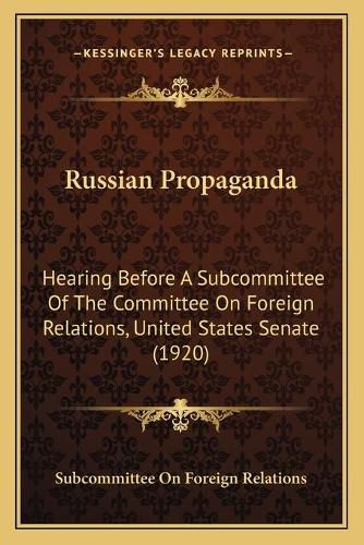 Cover image for Russian Propaganda: Hearing Before a Subcommittee of the Committee on Foreign Relations, United States Senate (1920)