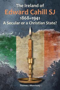 Cover image for The Ireland of Edward Cahill SJ 1868-1941: A Secular or a Christian State?