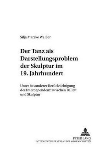 Cover image for Der Tanz ALS Darstellungsproblem Der Skulptur Im 19. Jahrhundert: Unter Besonderer Beruecksichtigung Der Interdependenz Zwischen Ballett Und Skulptur