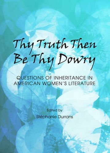 Thy Truth Then Be Thy Dowry: Questions of Inheritance in American Women's Literature