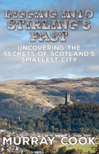 Cover image for Digging into Stirling's Past: Uncovering the Secrets of Scotland's Smallest City