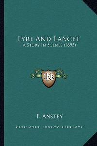 Cover image for Lyre and Lancet Lyre and Lancet: A Story in Scenes (1895) a Story in Scenes (1895)