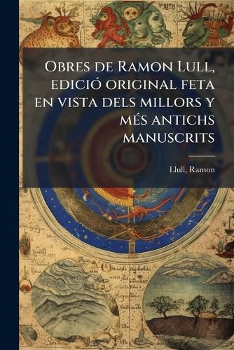 Cover image for Obres de Ramon Lull, Edici Original Feta En Vista Dels Millors y M S Antichs Manuscrits