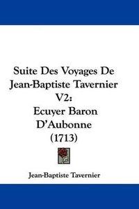 Cover image for Suite Des Voyages De Jean-Baptiste Tavernier V2: Ecuyer Baron D'Aubonne (1713)