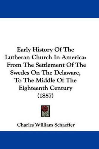 Cover image for Early History Of The Lutheran Church In America: From The Settlement Of The Swedes On The Delaware, To The Middle Of The Eighteenth Century (1857)