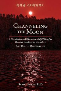 Cover image for Channeling the Moon: A Translation and Discussion of Qi Zhongfu's Hundred Questions on Gynecology, Part One