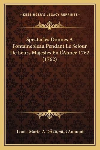 Cover image for Spectacles Donnes a Fontainebleau Pendant Le Sejour de Leurs Majestes En Lacentsa -A Centsannee 1762 (1762)