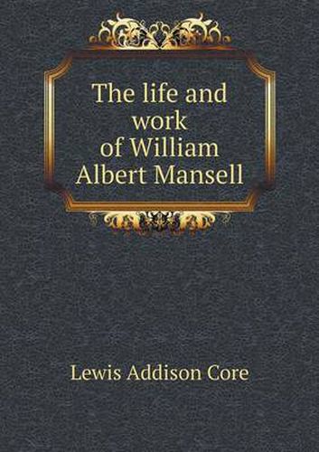 Cover image for The life and work of William Albert Mansell