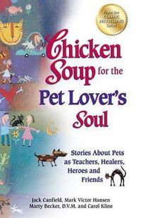 Cover image for Chicken Soup for the Pet Lover's Soul: Stories about Pets as Teachers, Healers, Heroes and Friends
