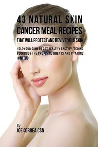 Cover image for 43 Natural Skin Cancer Meal Recipes That Will Protect and Revive Your Skin: Help Your Skin to Get Healthy Fast by Feeding Your Body the Proper Nutrients and Vitamins It Needs