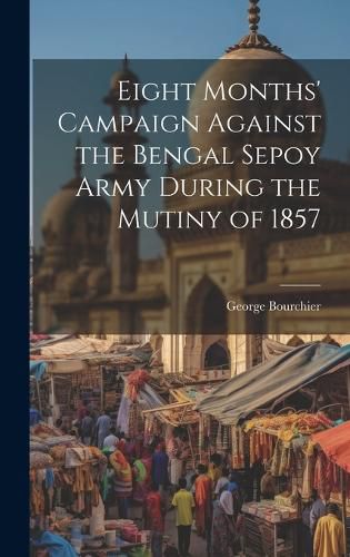 Cover image for Eight Months' Campaign Against the Bengal Sepoy Army During the Mutiny of 1857