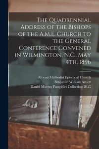 Cover image for The Quadrennial Address of the Bishops of the A.M.E. Church to the General Conference Convened in Wilmington, N.C., May 4th, 1896