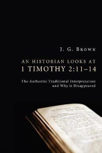 An Historian Looks at 1 Timothy 2:11-14: The Authentic Traditional Interpretation and Why It Disappeared