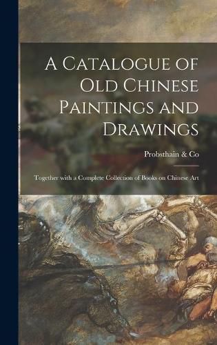 Cover image for A Catalogue of Old Chinese Paintings and Drawings: Together With a Complete Collection of Books on Chinese Art