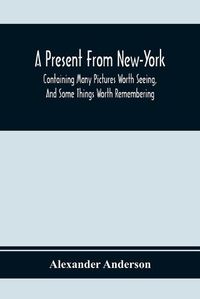 Cover image for A Present From New-York: Containing Many Pictures Worth Seeing, And Some Things Worth Remembering