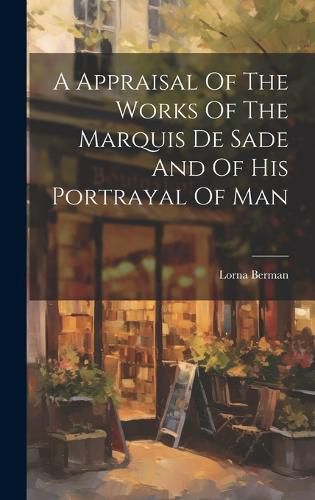 Cover image for A Appraisal Of The Works Of The Marquis De Sade And Of His Portrayal Of Man