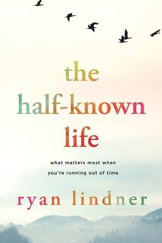 Cover image for The Half-Known Life: What Matters Most When You're Running Out of Time