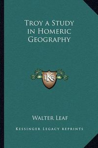 Cover image for Troy a Study in Homeric Geography