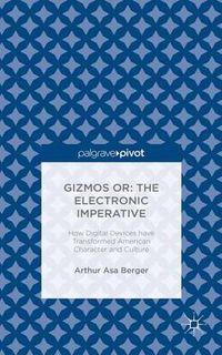 Cover image for Gizmos or: The Electronic Imperative: How Digital Devices have Transformed American Character and Culture