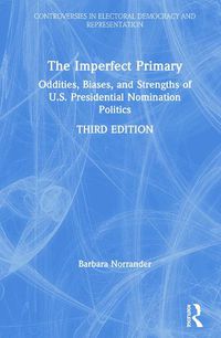 Cover image for The Imperfect Primary: Oddities, Biases, and Strengths of U.S. Presidential Nomination Politics