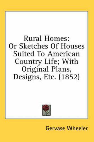 Cover image for Rural Homes: Or Sketches Of Houses Suited To American Country Life; With Original Plans, Designs, Etc. (1852)