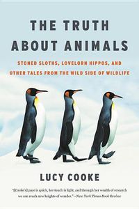 Cover image for The Truth about Animals: Stoned Sloths, Lovelorn Hippos, and Other Tales from the Wild Side of Wildlife