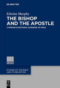 Cover image for The Bishop and the Apostle: Cyprian's Pastoral Exegesis of Paul