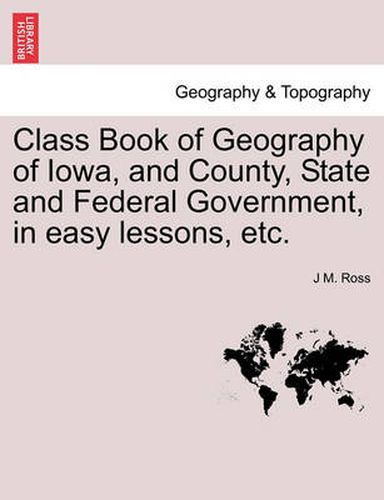 Cover image for Class Book of Geography of Iowa, and County, State and Federal Government, in Easy Lessons, Etc.