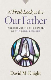 Cover image for A Fresh Look at the Our Father: Rediscovering the Power of the Lord's Prayer