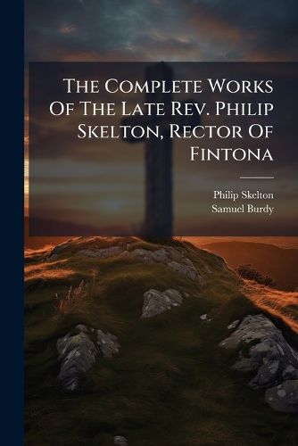 Cover image for The Complete Works of the Late REV. Philip Skelton, Rector of Fintona: Discourses, Controversial and Practical