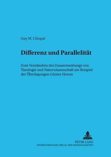 Differenz Und Parallelitaet: Zum Verstaendnis Des Zusammenhangs Von Theologie Und Naturwissenschaft Am Beispiel Der Ueberlegungen Guenter Howes