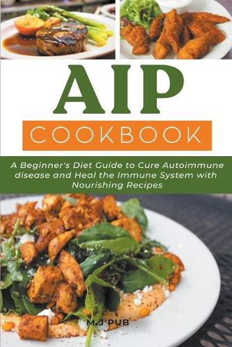 Aip Cookbook: a Beginner's Diet Guide to Cure Autoimmune Disease and Heal the Immune System With Nourishing Recipes