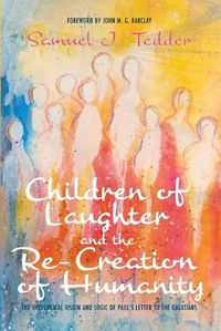 Cover image for Children of Laughter and the Re-Creation of Humanity: The Theological Vision and Logic of Paul's Letter to the Galatians