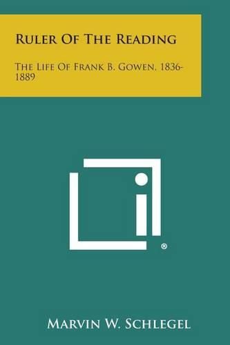 Ruler of the Reading: The Life of Frank B. Gowen, 1836-1889