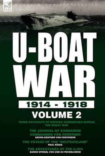 Cover image for U-Boat War 1914-1918: Volume 2-Three accounts of German submarines during the Great War: The Journal of Submarine Commander Von Forstner, The Voyage of the Deutschland & The Adventures of the U-202