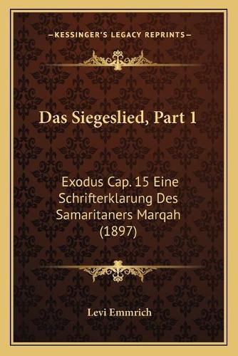 Das Siegeslied, Part 1: Exodus Cap. 15 Eine Schrifterklarung Des Samaritaners Marqah (1897)